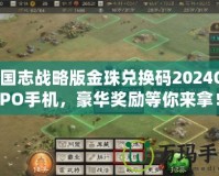 三國志戰(zhàn)略版金珠兌換碼2024OPPO手機(jī)，豪華獎(jiǎng)勵(lì)等你來拿！