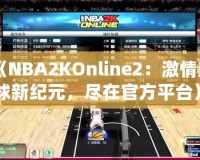 《NBA2KOnline2：激情籃球新紀(jì)元，盡在官方平臺(tái)》