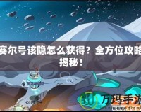 賽爾號該隱怎么獲得？全方位攻略揭秘！