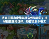 洛克王國永夜戰(zhàn)龍什么性格最好？揭秘最佳性格選擇，助你征服永夜之戰(zhàn)！