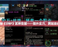 探秘《DNF》武神覺醒——提升實力，跨越巔峰！