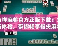 吉祥麻將官方正版下載：全新體驗，帶你暢享指尖麻將樂趣