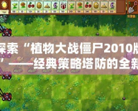 探索“植物大戰(zhàn)僵尸2010版”——經典策略塔防的全新魅力