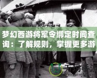 夢幻西游將軍令綁定時間查詢：了解規(guī)則，掌握更多游戲策略！