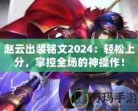 趙云出裝銘文2024：輕松上分，掌控全場(chǎng)的神操作！