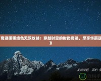 《奇跡暖暖絕色無(wú)雙攻略：穿越時(shí)空的時(shí)尚奇跡，盡享華麗逆襲》