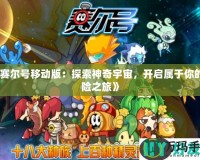 《賽爾號移動版：探索神奇宇宙，開啟屬于你的冒險之旅》