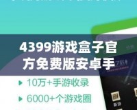 4399游戲盒子官方免費(fèi)版安卓手機(jī)能玩嗎？暢享游戲樂趣，盡在掌握！