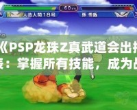 《PSP龍珠Z真武道會出招表：掌握所有技能，成為戰(zhàn)斗之王》