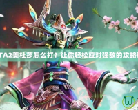 DOTA2美杜莎怎么打？讓你輕松應(yīng)對(duì)強(qiáng)敵的攻略秘籍