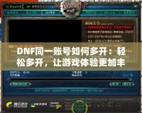 DNF同一賬號如何多開：輕松多開，讓游戲體驗更加豐富！