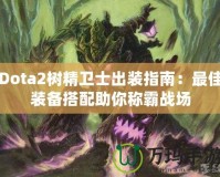 Dota2樹精衛(wèi)士出裝指南：最佳裝備搭配助你稱霸戰(zhàn)場