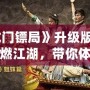 《龍門鏢局》升級(jí)版：再度重燃江湖，帶你體驗(yàn)更精彩的熱血傳奇！