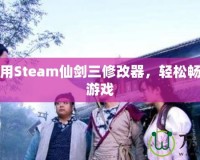 如何使用Steam仙劍三修改器，輕松暢玩經(jīng)典游戲