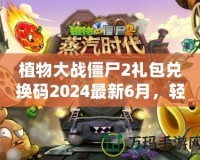 植物大戰(zhàn)僵尸2禮包兌換碼2024最新6月，輕松領(lǐng)取豐厚獎勵！