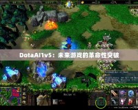 DotaAI1v5：未來(lái)游戲的革命性突破