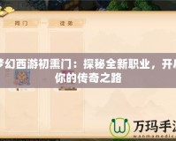 夢(mèng)幻西游初熏門：探秘全新職業(yè)，開啟你的傳奇之路