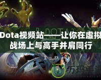 Dota視頻站——讓你在虛擬戰(zhàn)場(chǎng)上與高手并肩同行