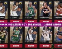 NBA2K11修改器讀取不了？教你解決問題，讓游戲體驗更順暢！