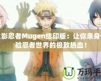 火影忍者Mugen結(jié)印版：讓你親身體驗忍者世界的極致熱血！