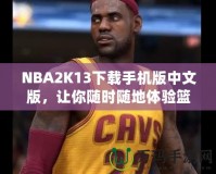 NBA2K13下載手機(jī)版中文版，讓你隨時隨地體驗籃球魅力！