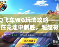 QQ飛車WG玩法攻略——如何在競速中制勝，超越極限！