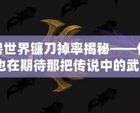 魔獸世界鐮刀掉率揭秘——你是否也在期待那把傳說中的武器？