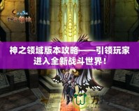 神之領域版本攻略——引領玩家進入全新戰(zhàn)斗世界！