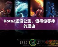 Dota2還沒(méi)公測(cè)，值得你等待的理由