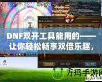 DNF雙開工具能用的——讓你輕松暢享雙倍樂趣，超高效率打怪刷副本