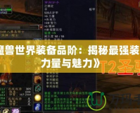 《魔獸世界裝備品階：揭秘最強裝備的力量與魅力》