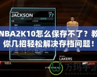 NBA2K10怎么保存不了？教你幾招輕松解決存檔問題！