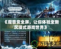 《魔獸變?nèi)粒屇泱w驗(yàn)全新沉浸式游戲世界》