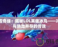 冰雪奇緣：揭秘LOL英雄冰鳥(niǎo)——冷酷與熱血并存的傳說(shuō)