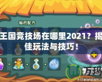 洛克王國競技場在哪里2021？揭秘最佳玩法與技巧！