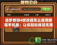 造夢西游4修改器怎么使用教程手機版：讓你輕松體驗無限精彩！