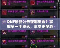 DNF最新公告在哪里看？掌握第一手資訊，享受更多游戲樂(lè)趣！