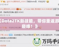 《Dota2TK新技能，帶你重返游戲巔峰！》