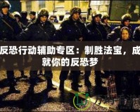 反恐行動輔助專區(qū)：制勝法寶，成就你的反恐夢