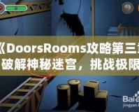 《DoorsRooms攻略第三章：破解神秘迷宮，挑戰(zhàn)極限解謎之旅》