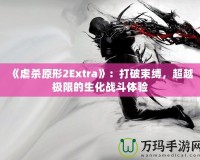 《虐殺原形2Extra》：打破束縛，超越極限的生化戰(zhàn)斗體驗