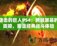 進擊的巨人PS4：跨越屏幕的震撼，重溫經(jīng)典戰(zhàn)斗體驗