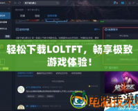 輕松下載LOLTFT，暢享極致游戲體驗(yàn)！