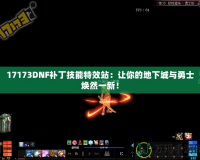 17173DNF補(bǔ)丁技能特效站：讓你的地下城與勇士煥然一新！