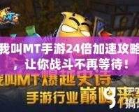 我叫MT手游24倍加速攻略，讓你戰(zhàn)斗不再等待！