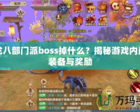 天龍八部門派boss掉什么？揭秘游戲內(nèi)最強(qiáng)裝備與獎勵