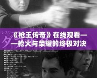 《槍王傳奇》在線觀看——槍火與榮耀的終極對(duì)決