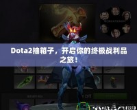 Dota2抽箱子，開啟你的終極戰(zhàn)利品之旅！