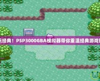 暢玩經典！PSP3000GBA模擬器帶你重溫經典游戲時光