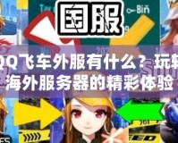 QQ飛車外服有什么？玩轉(zhuǎn)海外服務(wù)器的精彩體驗(yàn)